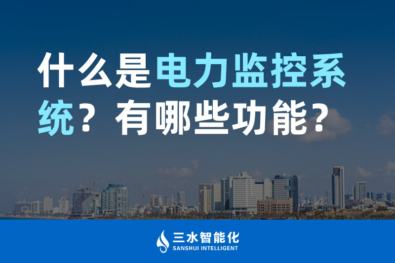 三水智能化什么是電力監控系統?有哪些功能? 三水智能化什么是電力監控系統?有哪些功能?