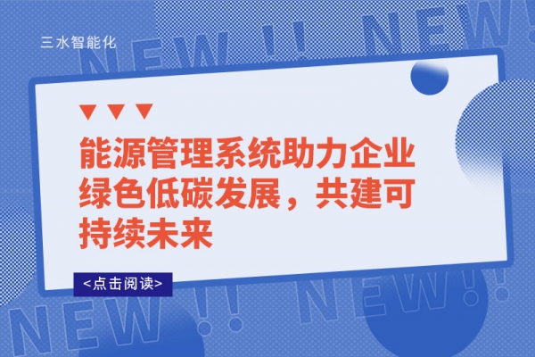 能源管理系統(tǒng)助力企業(yè)綠色低碳發(fā)展，共建可持續(xù)未來
